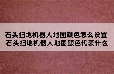 石头扫地机器人地图颜色怎么设置 石头扫地机器人地图颜色代表什么